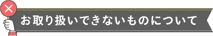 お取り扱いできないものについて