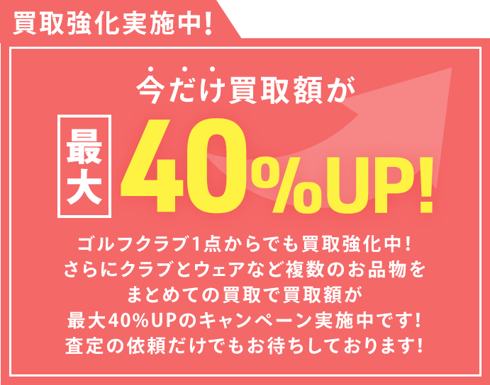 買取強化実施中！今だけ買取金額が最大40%UP!