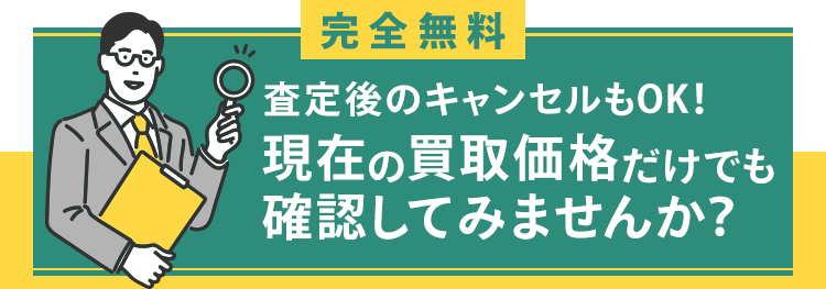 完全無料！査定後のキャンセルもOK!現在の買取価格だけでも確認してみませんか？